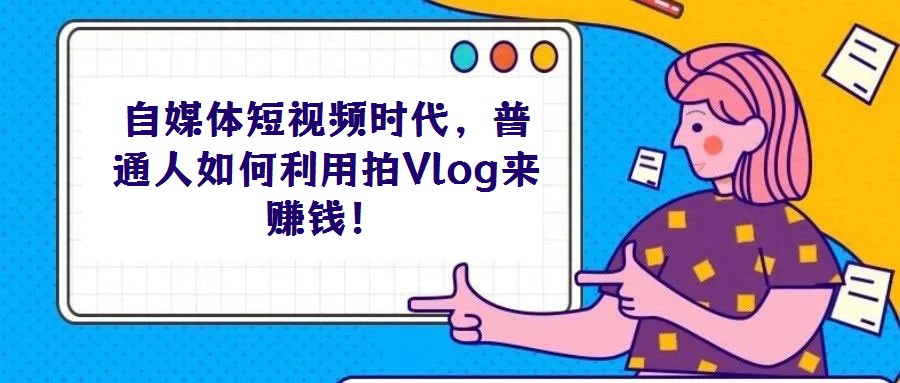 自媒體短視頻時代，普通人如何利用拍Vlog來賺錢！